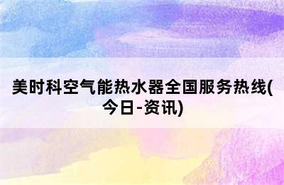 美时科空气能热水器全国服务热线(今日-资讯)