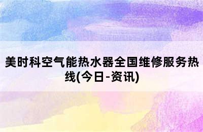 美时科空气能热水器全国维修服务热线(今日-资讯)