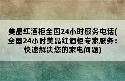 美晶红酒柜全国24小时服务电话(全国24小时美晶红酒柜专家服务：快速解决您的家电问题)