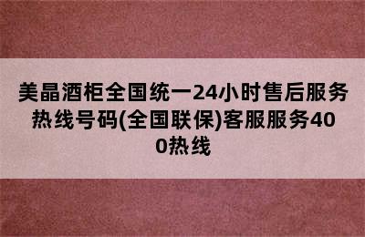 美晶酒柜全国统一24小时售后服务热线号码(全国联保)客服服务400热线