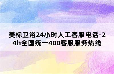 美标卫浴24小时人工客服电话-24h全国统一400客服服务热线