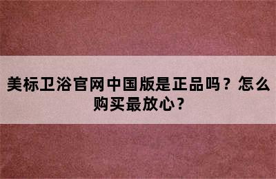 美标卫浴官网中国版是正品吗？怎么购买最放心？