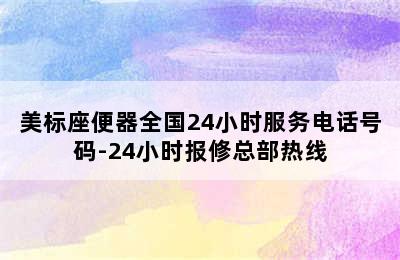 美标座便器全国24小时服务电话号码-24小时报修总部热线