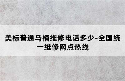 美标普通马桶维修电话多少-全国统一维修网点热线