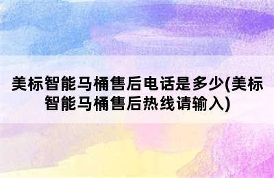 美标智能马桶售后电话是多少(美标智能马桶售后热线请输入)