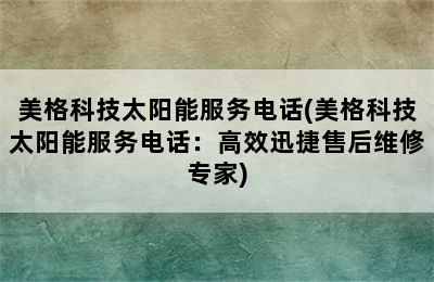 美格科技太阳能服务电话(美格科技太阳能服务电话：高效迅捷售后维修专家)