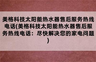 美格科技太阳能热水器售后服务热线电话(美格科技太阳能热水器售后服务热线电话：尽快解决您的家电问题)