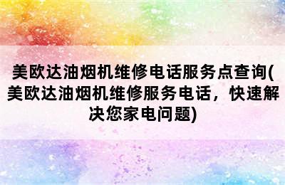 美欧达油烟机维修电话服务点查询(美欧达油烟机维修服务电话，快速解决您家电问题)