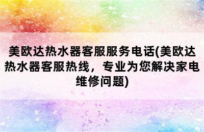 美欧达热水器客服服务电话(美欧达热水器客服热线，专业为您解决家电维修问题)