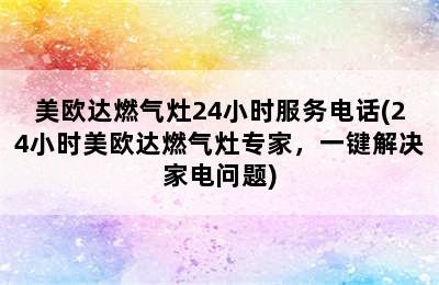 美欧达燃气灶24小时服务电话(24小时美欧达燃气灶专家，一键解决家电问题)