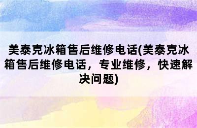 美泰克冰箱售后维修电话(美泰克冰箱售后维修电话，专业维修，快速解决问题)