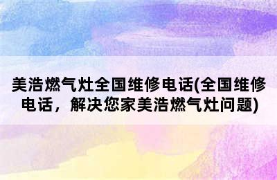 美浩燃气灶全国维修电话(全国维修电话，解决您家美浩燃气灶问题)