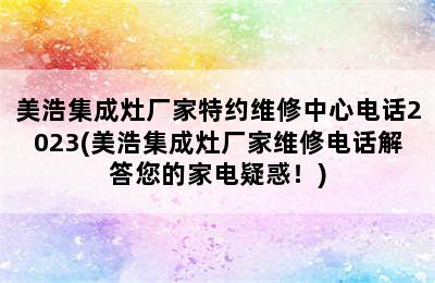 美浩集成灶厂家特约维修中心电话2023(美浩集成灶厂家维修电话解答您的家电疑惑！)