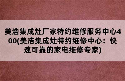 美浩集成灶厂家特约维修服务中心400(美浩集成灶特约维修中心：快速可靠的家电维修专家)