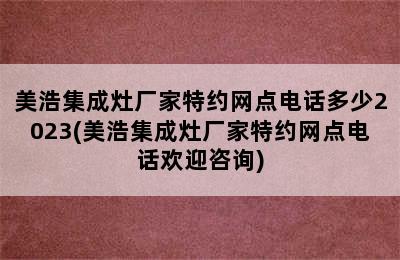 美浩集成灶厂家特约网点电话多少2023(美浩集成灶厂家特约网点电话欢迎咨询)