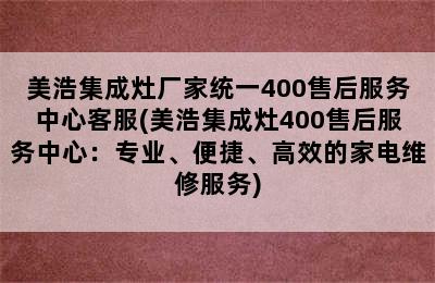 美浩集成灶厂家统一400售后服务中心客服(美浩集成灶400售后服务中心：专业、便捷、高效的家电维修服务)