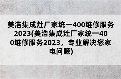 美浩集成灶厂家统一400维修服务2023(美浩集成灶厂家统一400维修服务2023，专业解决您家电问题)