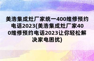 美浩集成灶厂家统一400维修预约电话2023(美浩集成灶厂家400维修预约电话2023让你轻松解决家电困扰)