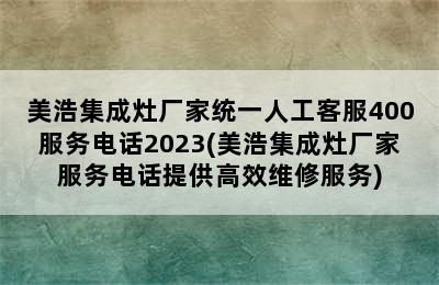 美浩集成灶厂家统一人工客服400服务电话2023(美浩集成灶厂家服务电话提供高效维修服务)