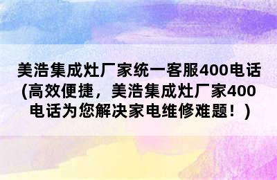 美浩集成灶厂家统一客服400电话(高效便捷，美浩集成灶厂家400电话为您解决家电维修难题！)