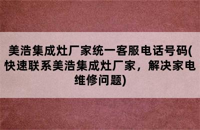 美浩集成灶厂家统一客服电话号码(快速联系美浩集成灶厂家，解决家电维修问题)