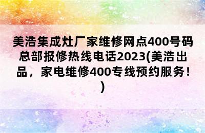 美浩集成灶厂家维修网点400号码总部报修热线电话2023(美浩出品，家电维修400专线预约服务！)