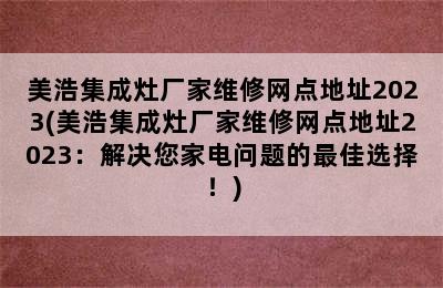 美浩集成灶厂家维修网点地址2023(美浩集成灶厂家维修网点地址2023：解决您家电问题的最佳选择！)