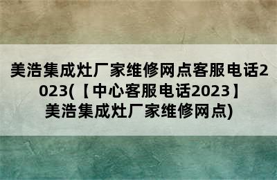 美浩集成灶厂家维修网点客服电话2023(【中心客服电话2023】美浩集成灶厂家维修网点)