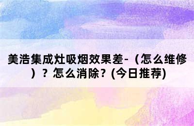 美浩集成灶吸烟效果差-（怎么维修）？怎么消除？(今日推荐)