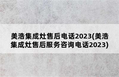 美浩集成灶售后电话2023(美浩集成灶售后服务咨询电话2023)