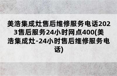 美浩集成灶售后维修服务电话2023售后服务24小时网点400(美浩集成灶-24小时售后维修服务电话)