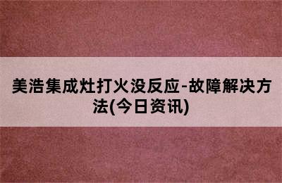 美浩集成灶打火没反应-故障解决方法(今日资讯)