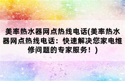 美率热水器网点热线电话(美率热水器网点热线电话：快速解决您家电维修问题的专家服务！)