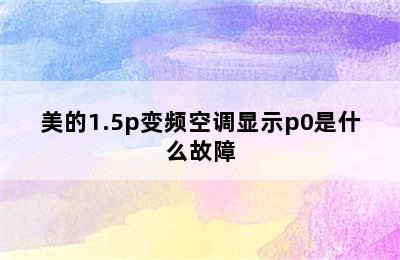 美的1.5p变频空调显示p0是什么故障