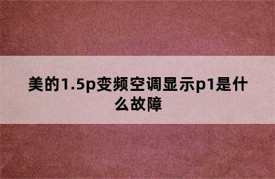 美的1.5p变频空调显示p1是什么故障