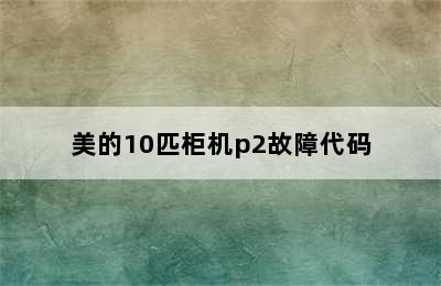 美的10匹柜机p2故障代码