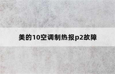 美的10空调制热报p2故障