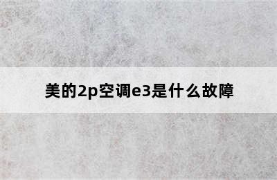 美的2p空调e3是什么故障