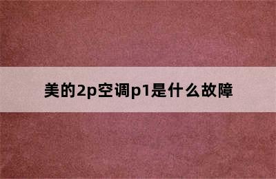 美的2p空调p1是什么故障