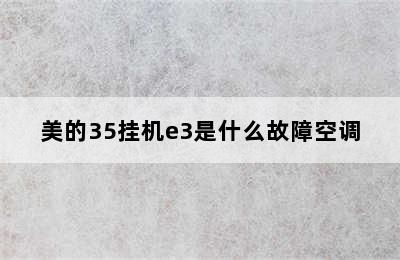 美的35挂机e3是什么故障空调