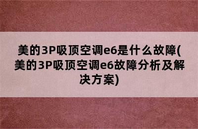 美的3P吸顶空调e6是什么故障(美的3P吸顶空调e6故障分析及解决方案)