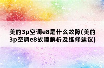 美的3p空调e8是什么故障(美的3p空调e8故障解析及维修建议)