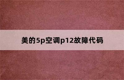 美的5p空调p12故障代码