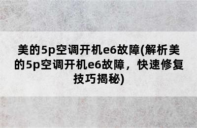 美的5p空调开机e6故障(解析美的5p空调开机e6故障，快速修复技巧揭秘)