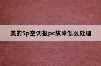 美的5p空调报pc故障怎么处理