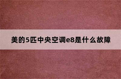 美的5匹中央空调e8是什么故障