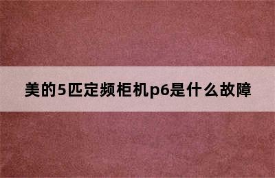 美的5匹定频柜机p6是什么故障