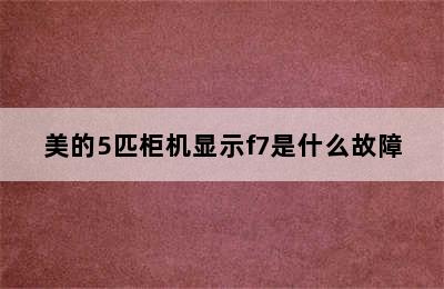 美的5匹柜机显示f7是什么故障