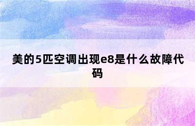 美的5匹空调出现e8是什么故障代码