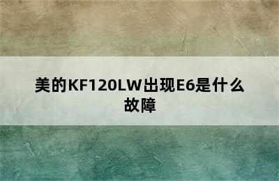 美的KF120LW出现E6是什么故障